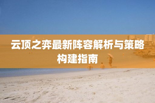 云顶之弈最新阵容解析与策略构建指南