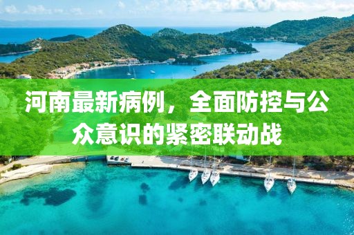 河南最新病例，全面防控与公众意识的紧密联动战