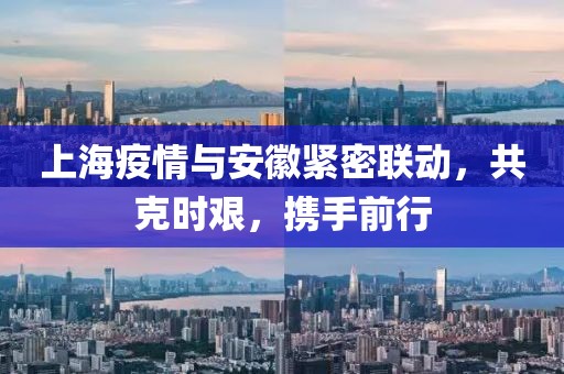 上海疫情与安徽紧密联动，共克时艰，携手前行