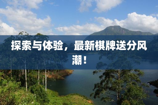 探索与体验，最新棋牌送分风潮！