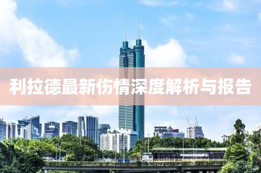 利拉德最新伤情深度解析与报告