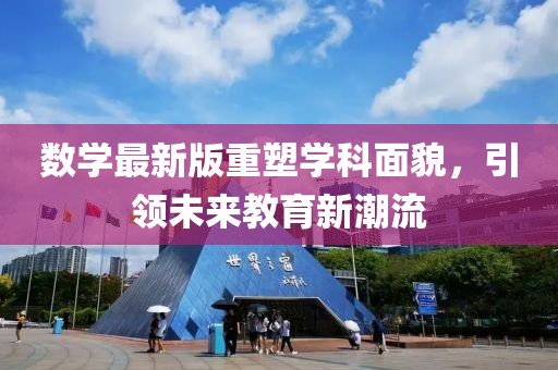 数学最新版重塑学科面貌，引领未来教育新潮流