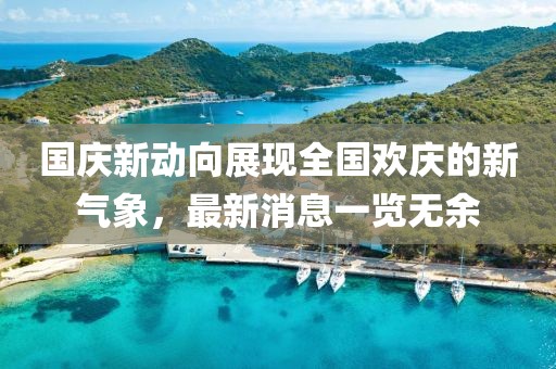 国庆新动向展现全国欢庆的新气象，最新消息一览无余
