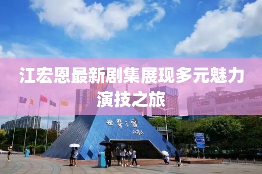 江宏恩最新剧集展现多元魅力演技之旅