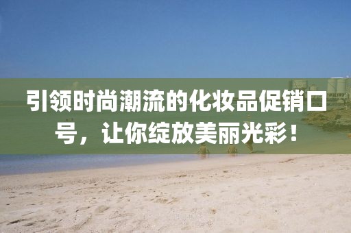 引领时尚潮流的化妆品促销口号，让你绽放美丽光彩！