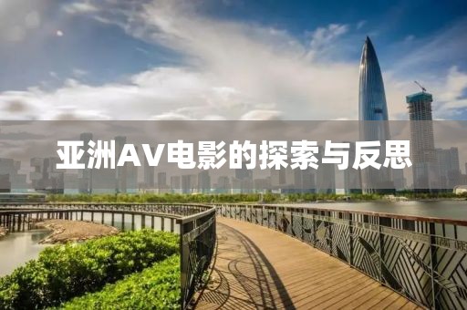 亚洲AV电影的探索与反思