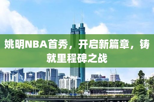 姚明NBA首秀，开启新篇章，铸就里程碑之战