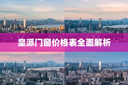 皇派门窗价格表全面解析