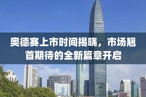 奥德赛上市时间揭晓，市场翘首期待的全新篇章开启