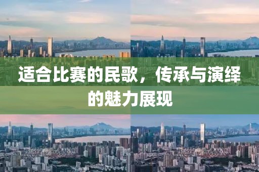 适合比赛的民歌,传承与演绎的魅力展现