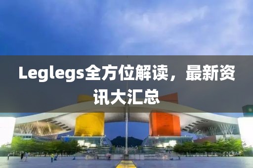 Leglegs全方位解读，最新资讯大汇总