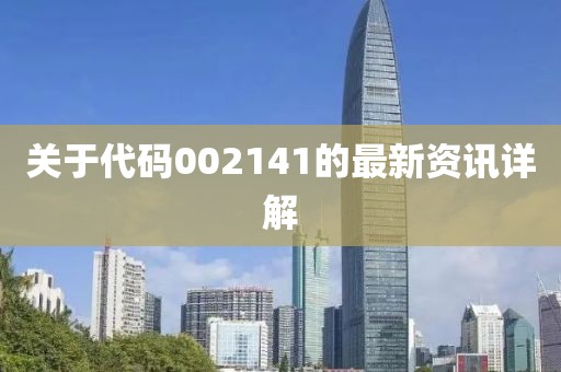 关于代码002141的最新资讯详解