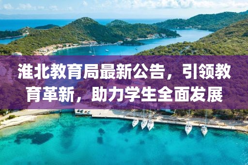 淮北教育局最新公告，引领教育革新，助力学生全面发展