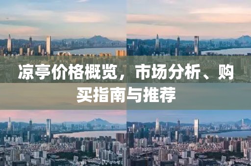 凉亭价格概览，市场分析、购买指南与推荐