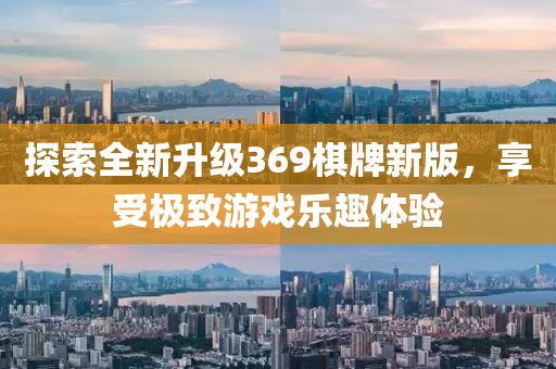 探索全新升级369棋牌新版，享受极致游戏乐趣体验
