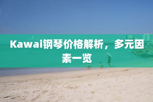 Kawai钢琴价格解析，多元因素一览