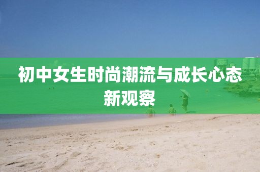 初中女生时尚潮流与成长心态新观察
