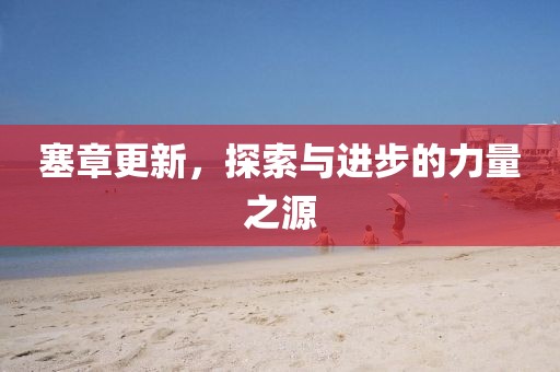 塞章更新,探索与进步的力量之源