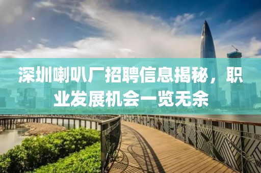深圳喇叭厂招聘信息揭秘，职业发展机会一览无余