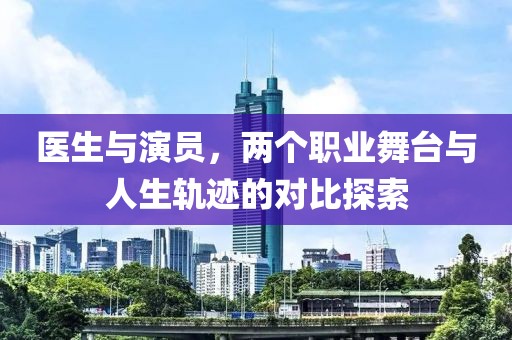 医生与演员，两个职业舞台与人生轨迹的对比探索