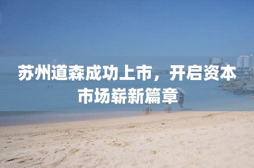 苏州道森成功上市，开启资本市场崭新篇章