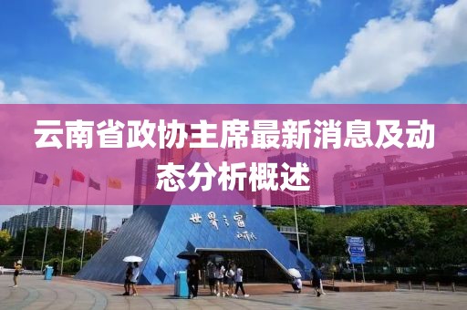 云南省政协主席最新消息及动态分析概述