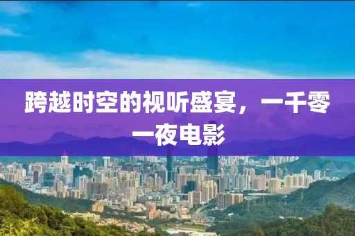 跨越时空的视听盛宴，一千零一夜电影