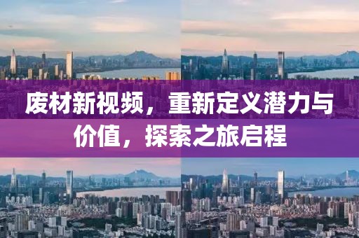 废材新视频，重新定义潜力与价值，探索之旅启程