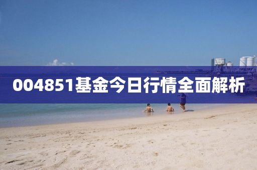 004851基金今日行情全面解析