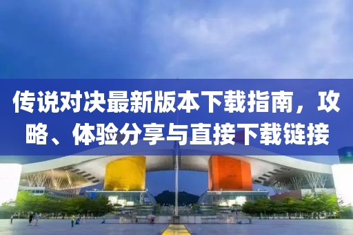 传说对决最新版本下载指南，攻略、体验分享与直接下载链接
