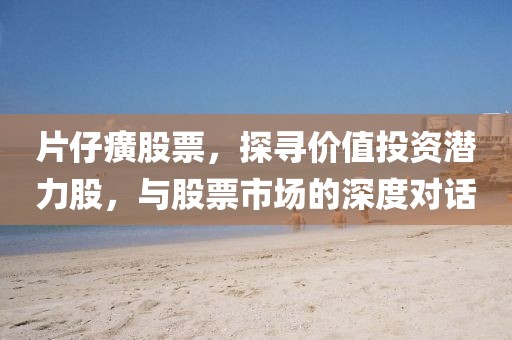 片仔癀股票，探寻价值投资潜力股，与股票市场的深度对话