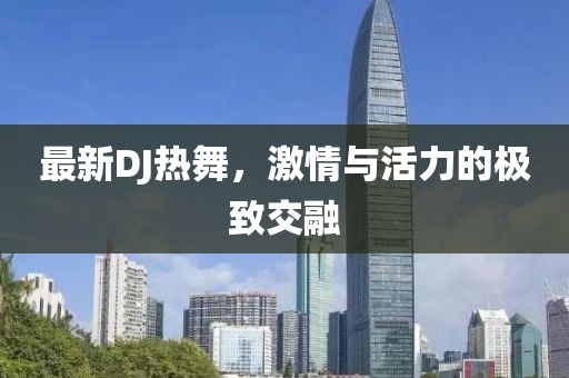 最新DJ热舞，激情与活力的极致交融