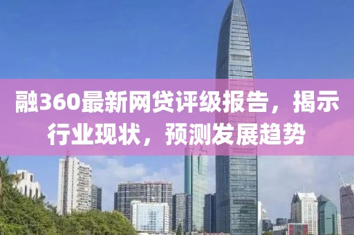 融360最新网贷评级报告，揭示行业现状，预测发展趋势