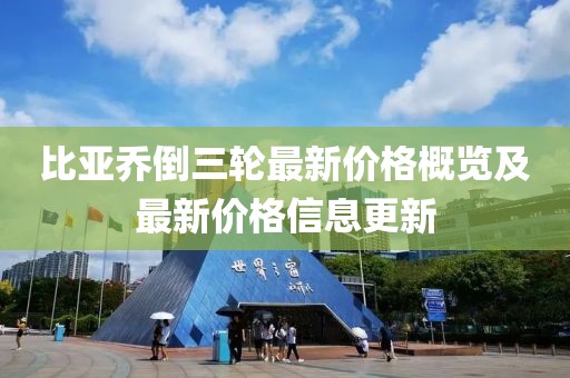 比亚乔倒三轮最新价格概览及最新价格信息更新