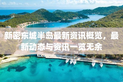 新密东城半岛最新资讯概览，最新动态与资讯一览无余