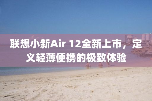 联想小新Air 12全新上市，定义轻薄便携的极致体验