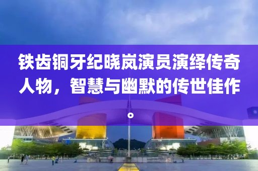 铁齿铜牙纪晓岚演员演绎传奇人物，智慧与幽默的传世佳作。