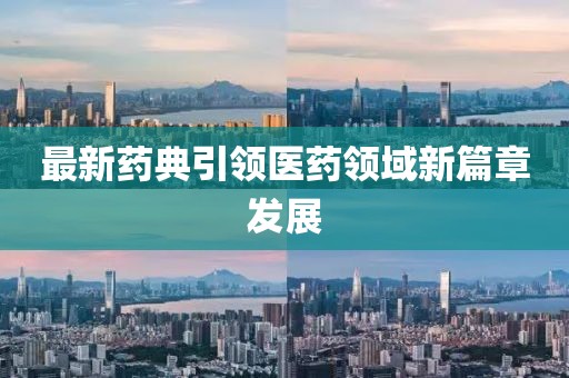 最新药典引领医药领域新篇章发展