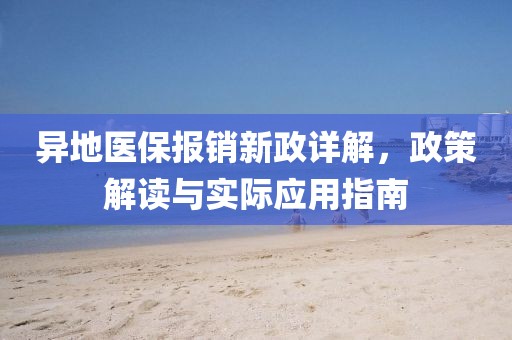 异地医保报销新政详解，政策解读与实际应用指南