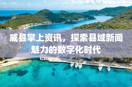 威县掌上资讯，探索县域新闻魅力的数字化时代