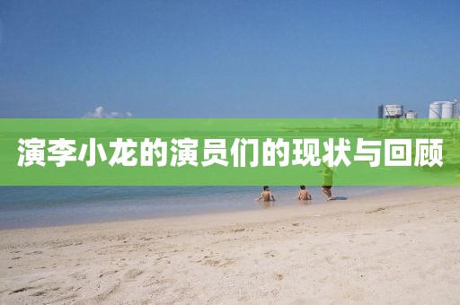 演李小龙的演员们的现状与回顾