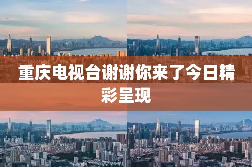 重庆电视台谢谢你来了今日精彩呈现