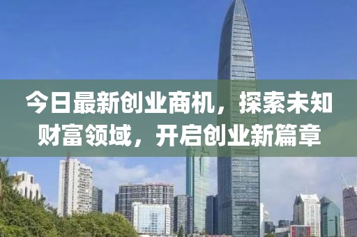 今日最新创业商机，探索未知财富领域，开启创业新篇章
