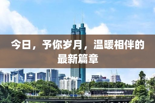 今日，予你岁月，温暖相伴的最新篇章