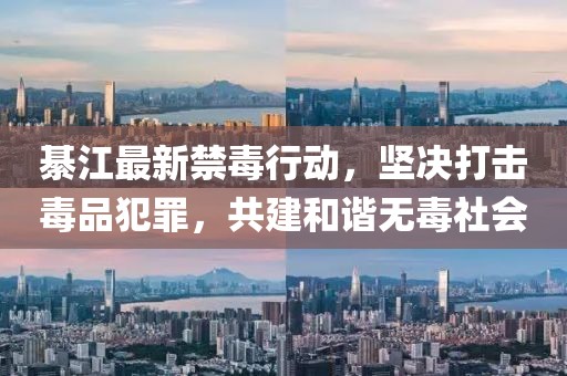 綦江最新禁毒行动,坚决打击毒品犯罪,共建和谐无毒社会