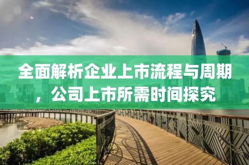 全面解析企业上市流程与周期,公司上市所需时间探究