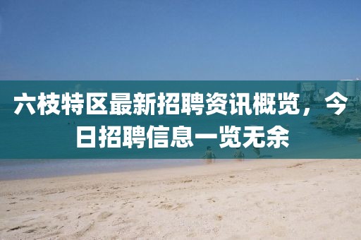 六枝特区最新招聘资讯概览，今日招聘信息一览无余