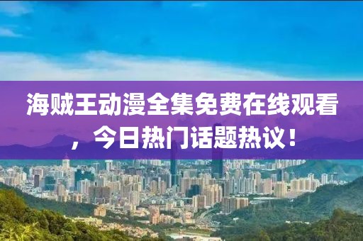 海贼王动漫全集免费在线观看，今日热门话题热议！