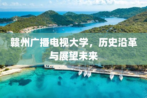 赣州广播电视大学，历史沿革与展望未来