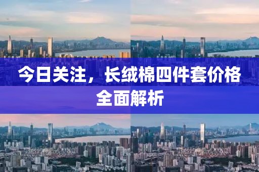 今日关注，长绒棉四件套价格全面解析